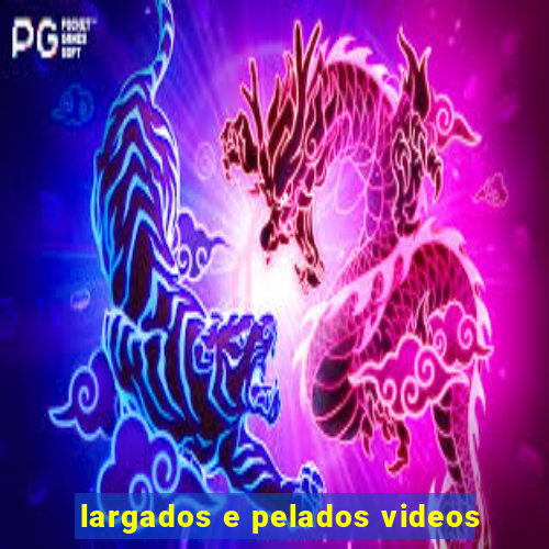 largados e pelados videos